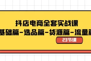 【2024.01.17】抖店电商全套实战课：基础篇-选品篇-货源篇-流量篇（23节课）百度网盘免费下载-芽米宝库