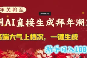 【2024.01.17】年关将至，用AI直接生成拜年潮图，高端大气上档次 一键生成，新手日入1000+百度网盘免费下载-芽米宝库