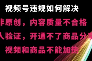【2024.01.16】视频号违规【非原创，内容质量不合格，真人验证，开不了商品分享，不能加热】违规如何解决百度网盘免费下载-芽米宝库