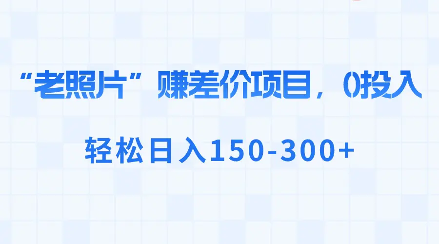 图片[1]-【2024.01.15】“老照片”赚差价，0投入，轻松日入150-300+百度网盘免费下载-芽米宝库