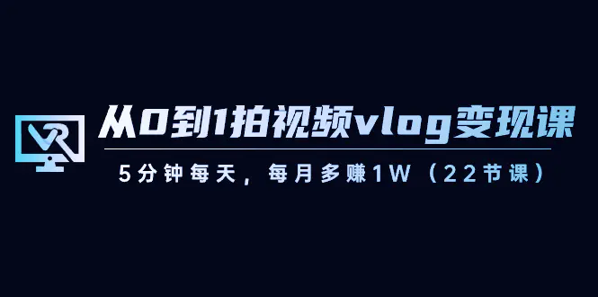 图片[1]-【2024.01.15】从0到1拍视频vlog-变现课，5分钟每天，每月多赚1W（22节课）百度网盘免费下载-芽米宝库