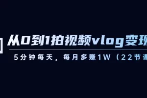 【2024.01.15】从0到1拍视频vlog-变现课，5分钟每天，每月多赚1W（22节课）百度网盘免费下载-芽米宝库