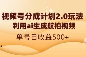 【2024.01.14】视频号分成计划2.0，利用ai生成航拍视频，单号日收益500+百度网盘免费下载-芽米宝库