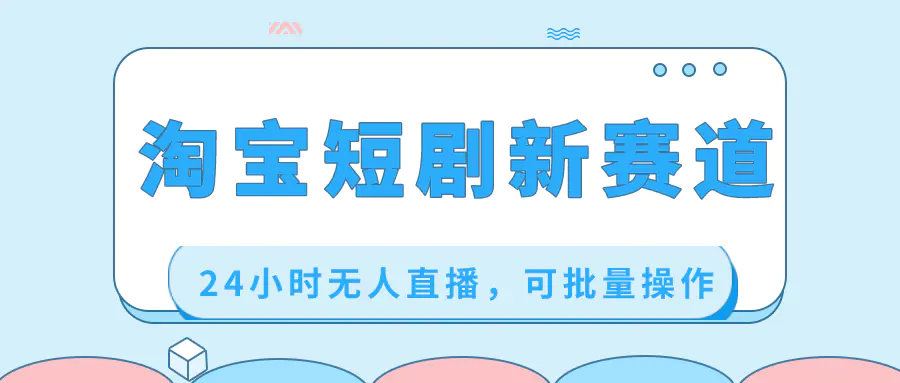 图片[1]-【2024.01.14】淘宝短剧新赛道，24小时无人直播，可批量操作百度网盘免费下载-芽米宝库