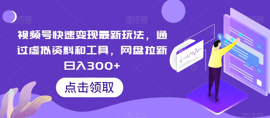 图片[1]-【2024.01.14】视频号快速变现最新玩法，通过虚拟资料和工具，网盘拉新日入300+百度网盘免费下载-芽米宝库