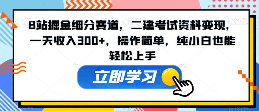 图片[1]-【2024.01.14】B站掘金细分赛道，二建考试资料变现，一天收入300+，操作简单，纯小白也能轻松上手百度网盘免费下载-芽米宝库