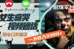 【2024.01.14】一天收入3300+，用女生痛哭视频通话结合虐文拉新，刷爆平台情感流量百度网盘免费下载-芽米宝库