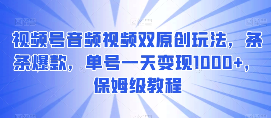 图片[1]-【2024.01.14】视频号音频视频双原创玩法，条条爆款，单号一天变现1000+，保姆级教程百度网盘免费下载-芽米宝库