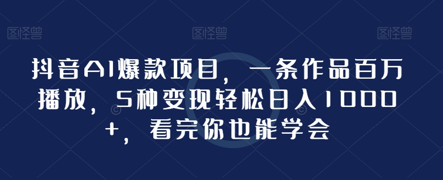 图片[1]-【2024.01.14】抖音AI爆款项目，一条作品百万播放，5种变现轻松日入1000+，看完你也能学会百度网盘免费下载-芽米宝库
