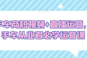 【2024.01.14】二手车商短视频+直播运营，二手车从业者必学运营课百度网盘免费下载-芽米宝库