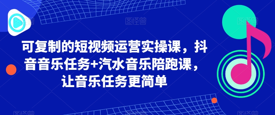 图片[1]-【2024.01.14】可复制的短视频运营实操课，抖音音乐任务+汽水音乐陪跑课，让音乐任务更简单百度网盘免费下载-芽米宝库