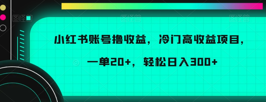 图片[1]-【2024.01.13】小红书账号撸收益，冷门高收益项目，一单20+，轻松日入300+百度网盘免费下载-芽米宝库