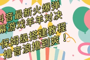 【2024.01.13】抖音最新火爆弹幕游戏羊羊对决，保姆级搭建开播教程，撸音浪直接撸到爽！百度网盘免费下载-芽米宝库