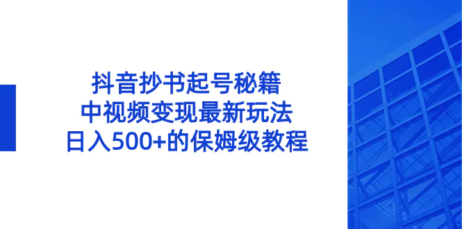 图片[1]-【2024.01.13】抖音抄书起号秘籍，中视频变现最新玩法，日入500+的保姆级教程！百度网盘免费下载-芽米宝库