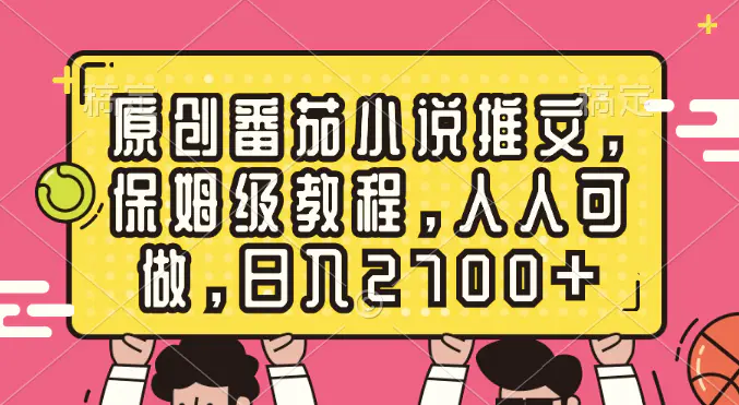 图片[1]-【2024.01.13】原创番茄小说推文，保姆级教程，人人可做，日入2700+百度网盘免费下载-芽米宝库