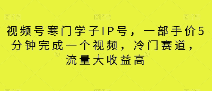 图片[1]-【2024.01.12】视频号寒门学子IP号，一部手机5分钟完成一个视频，冷门赛道，流量大收益高百度网盘免费下载-芽米宝库