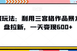 【2024.01.12】高深玩法：利用三宫格作品暴力网盘拉新，一天变现600+百度网盘免费下载-芽米宝库