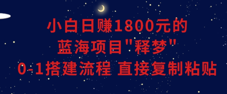图片[1]-【2024.01.12】小白能日赚1800元的蓝海项目，”释梦”0-1搭建流程，可直接复制粘贴，长期操作百度网盘免费下载-芽米宝库