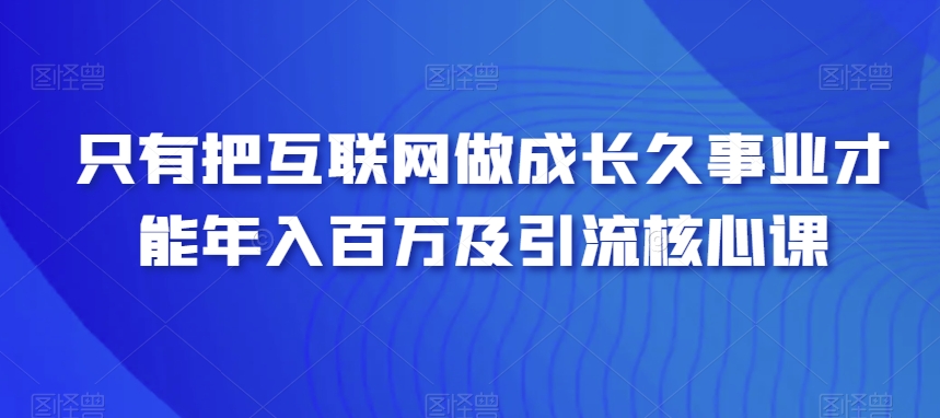 图片[1]-【2024.01.12】只有把互联网做成长久事业，才能年入百万及引流核心课百度网盘免费下载-芽米宝库