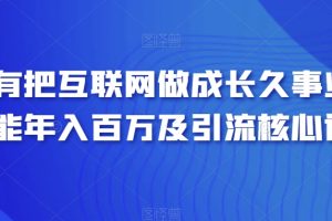 【2024.01.12】只有把互联网做成长久事业，才能年入百万及引流核心课百度网盘免费下载-芽米宝库