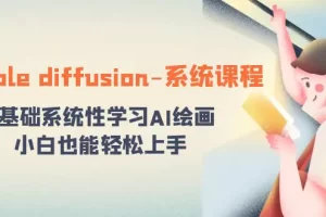 【2024.01.12】stable diffusion-系统课程：0基础系统性学习AI绘画，小白也能轻松上手百度网盘免费下载-芽米宝库