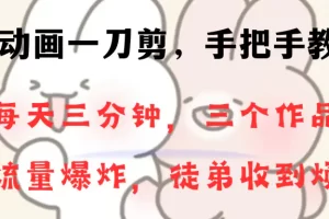 【2024.01.11】动画一刀剪项目，一分钟一条原创，流量爆炸，一个月收徒28个，小白轻松上手百度网盘免费下载-芽米宝库
