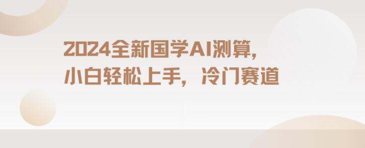 图片[1]-【2024.01.11】2024国学AI测算，小白轻松上手，长期蓝海项目百度网盘免费下载-芽米宝库