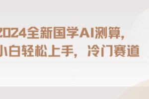 【2024.01.11】2024国学AI测算，小白轻松上手，长期蓝海项目百度网盘免费下载-芽米宝库