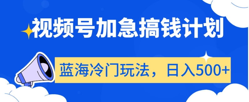 图片[1]-【2024.01.11】视频号加急搞钱计划，蓝海冷门玩法，日入500+百度网盘免费下载-芽米宝库