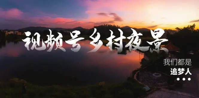 图片[1]-【2024.01.11】视频号乡村夜景治愈视频课程，一条龙实操玩法（教程+素材+软件）百度网盘免费下载-芽米宝库