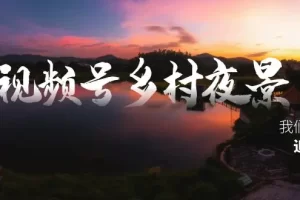 【2024.01.11】视频号乡村夜景治愈视频课程，一条龙实操玩法（教程+素材+软件）百度网盘免费下载-芽米宝库