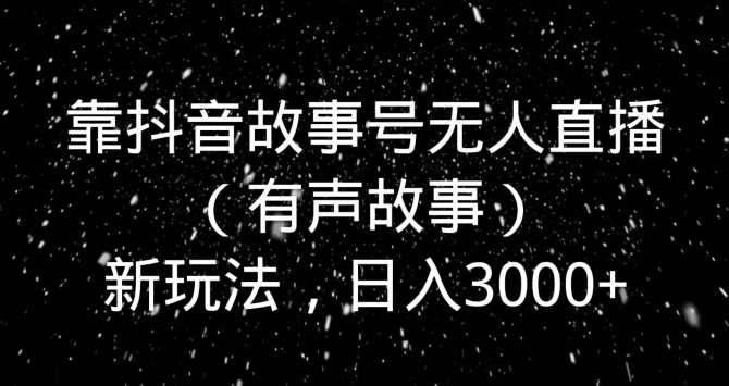 图片[1]-【2024.01.10】靠抖音故事号无人直播（有声故事）新玩法，日入3000+百度网盘免费下载-芽米宝库