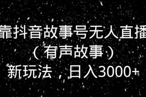 【2024.01.10】靠抖音故事号无人直播（有声故事）新玩法，日入3000+百度网盘免费下载-芽米宝库