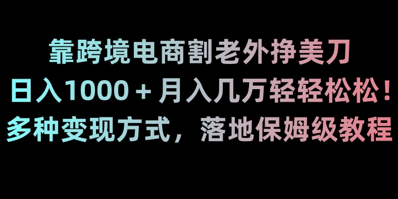 图片[1]-【2024.01.10】靠跨境电商割老外挣美刀，日入1000＋月入几万轻轻松松！多种变现方式，落地保姆级教程百度网盘免费下载-芽米宝库