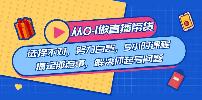 图片[1]-【2024.01.10】教您从0-1做直播带货：选择不对，努力白费，5小时课程搞定那点事，解决你起号问题百度网盘免费下载-芽米宝库