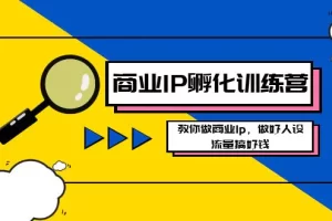 【2024.01.10】商业IP-孵化训练营新版，教你做商业Ip，做好人设，流量搞好钱百度网盘免费下载-芽米宝库