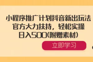 【2024.01.10】小程序推广计划抖音新出玩法，官方大力扶持，轻松实操，日入500(附赠素材)百度网盘免费下载-芽米宝库