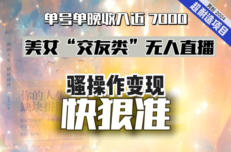 图片[1]-【2024.01.10】美女“交友类”无人直播，变现快、狠、准，单号单晚收入近7000。2024，超耐造“男粉”变现项目百度网盘免费下载-芽米宝库