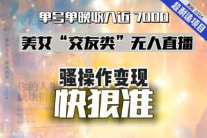 【2024.01.10】美女“交友类”无人直播，变现快、狠、准，单号单晚收入近7000。2024，超耐造“男粉”变现项目百度网盘免费下载-芽米宝库