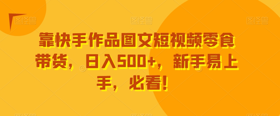 图片[1]-【2024.01.09】靠快手作品图文短视频零食带货，日入500+，新手易上手，必看！百度网盘免费下载-芽米宝库