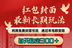 【2024.01.09】红包封面最新长期玩法：利用免费封面引流，通过羊毛群变现，每天稳定300＋百度网盘免费下载-芽米宝库