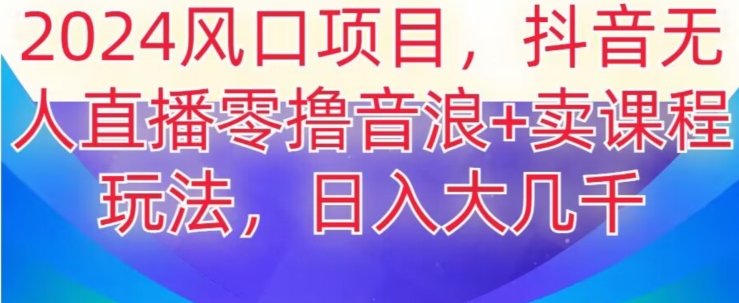 图片[1]-【2024.01.09】2024风口项目，抖音无人主播撸音浪+卖课程玩法，日入大几千百度网盘免费下载-芽米宝库