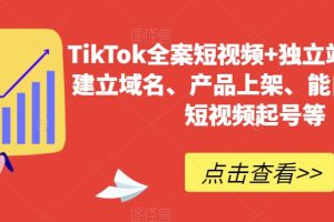 【2024.01.08】TikTok全案短视频+独立站，包括：建立域名、产品上架、能自主从0-1短视频起号等百度网盘免费下载-芽米宝库