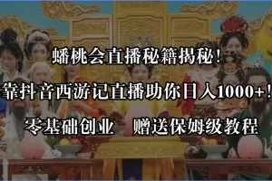 【2024.01.08】蟠桃会直播秘籍揭秘！靠抖音西游记直播日入1000+零基础创业，赠保姆级教程百度网盘免费下载-芽米宝库