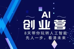 【2024.01.08】AI-创业营，8天带你玩转人工智能，先人一步，看清未来！百度网盘免费下载-芽米宝库