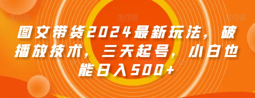 图片[1]-【2024.01.07】图文带货2024最新玩法，破播放技术，三天起号，小白也能日入500+百度网盘免费下载-芽米宝库