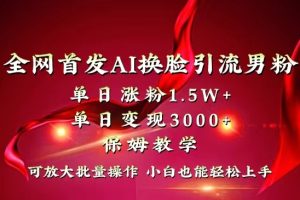 【2024.01.07】全网独创首发AI换脸引流男粉单日涨粉1.5W+变现3000+小白也能上手快速拿结果百度网盘免费下载-芽米宝库