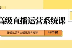 【2024.01.07】2024高级直播·运营系统课，直播运营+主播选品+视频（49节课）百度网盘免费下载-芽米宝库