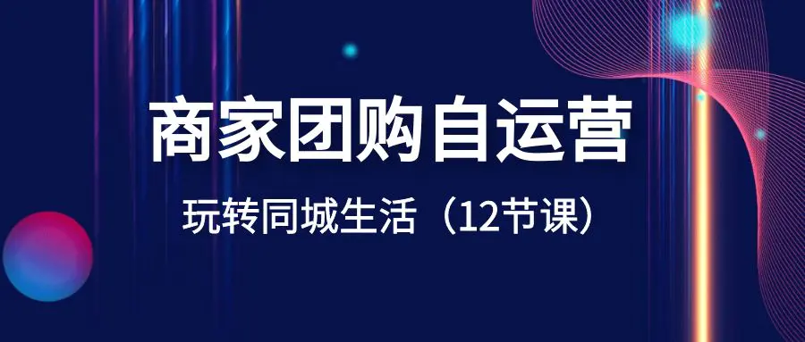图片[1]-【2024.01.07】商家团购自运营-玩转同城生活（12节课）百度网盘免费下载-芽米宝库