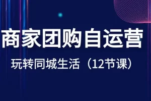 【2024.01.07】商家团购自运营-玩转同城生活（12节课）百度网盘免费下载-芽米宝库